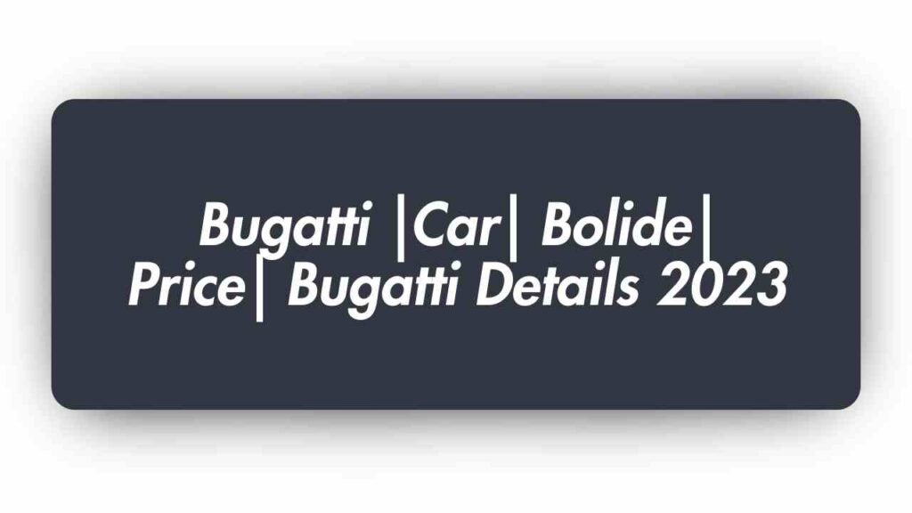 Bugatti |Car| Bolide| Price| Bugatti Details 2023