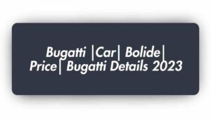 Bugatti |Car| Bolide| Price| Bugatti Details 2023