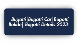 Bugatti|Bugatti Car|Bugatti Bolide| Bugatti Details 2023