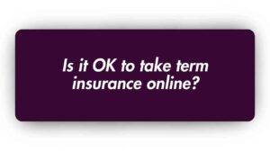 Is it OK to Take Term Insurance Online