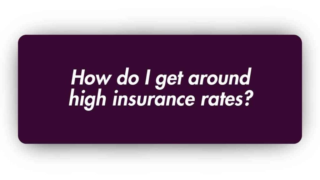 How do I Get Around High Insurance Rates