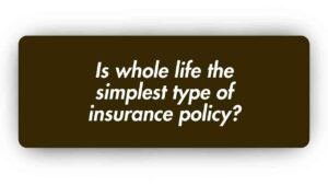 Is Whole Life The Simplest Type of Insurance Policy